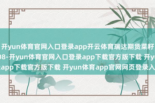 开yun体育官网入口登录app开云体育瑞达期货菜籽系产业日报20250908-开yun体育官网入口登录app下载官方版下载 开yun体育app官网网页登录入口