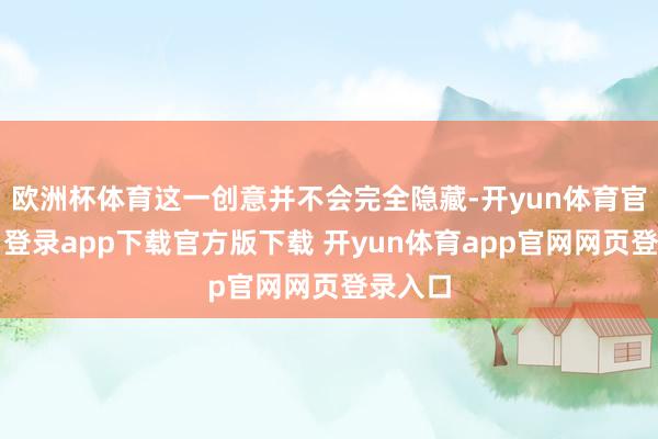 欧洲杯体育这一创意并不会完全隐藏-开yun体育官网入口登录app下载官方版下载 开yun体育app官网网页登录入口