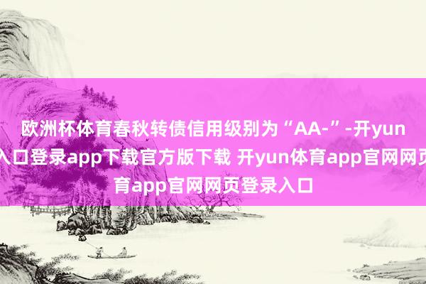 欧洲杯体育春秋转债信用级别为“AA-”-开yun体育官网入口登录app下载官方版下载 开yun体育app官网网页登录入口