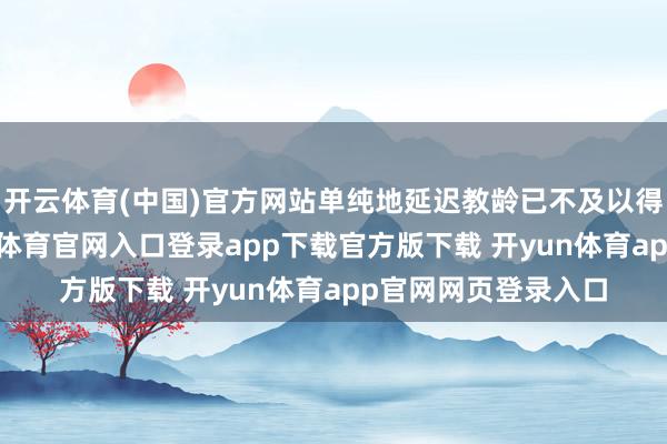 开云体育(中国)官方网站单纯地延迟教龄已不及以得到晋升资格-开yun体育官网入口登录app下载官方版下载 开yun体育app官网网页登录入口
