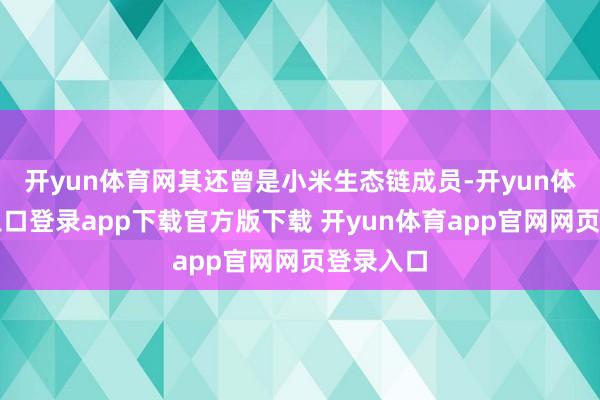 开yun体育网其还曾是小米生态链成员-开yun体育官网入口登录app下载官方版下载 开yun体育app官网网页登录入口