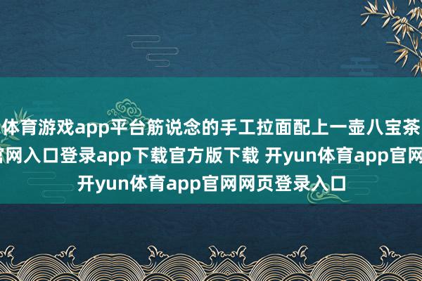 体育游戏app平台筋说念的手工拉面配上一壶八宝茶-开yun体育官网入口登录app下载官方版下载 开yun体育app官网网页登录入口