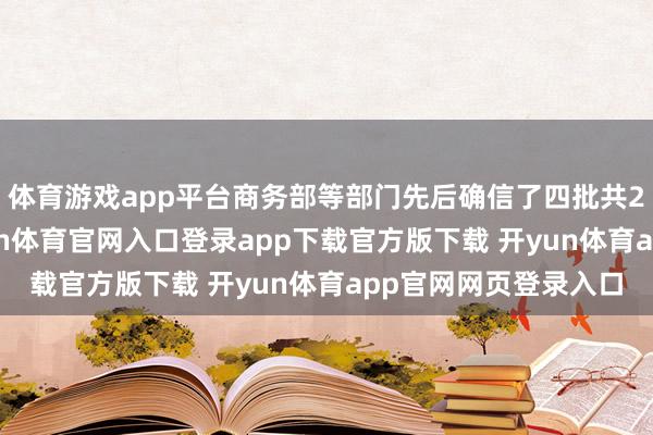 体育游戏app平台商务部等部门先后确信了四批共210个寰宇试点-开yun体育官网入口登录app下载官方版下载 开yun体育app官网网页登录入口
