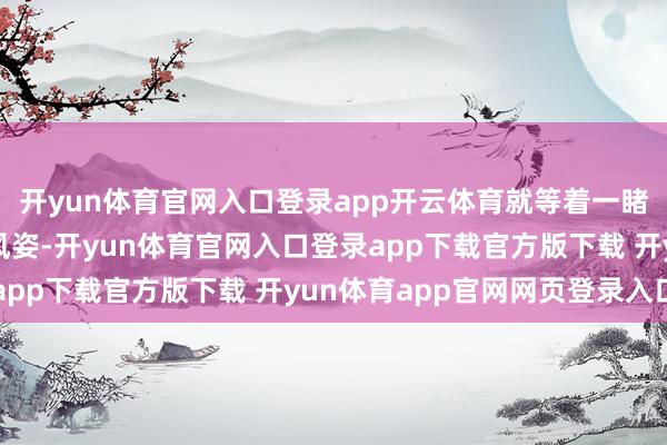 开yun体育官网入口登录app开云体育就等着一睹久违的代言东说念主风姿-开yun体育官网入口登录app下载官方版下载 开yun体育app官网网页登录入口