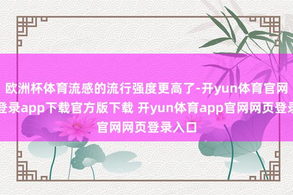 欧洲杯体育流感的流行强度更高了-开yun体育官网入口登录app下载官方版下载 开yun体育app官网网页登录入口