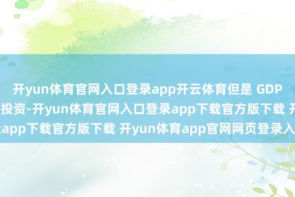 开yun体育官网入口登录app开云体育但是 GDP 增长靠的是新增花费和投资-开yun体育官网入口登录app下载官方版下载 开yun体育app官网网页登录入口
