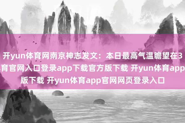 开yun体育网南京神志发文：本日最高气温瞻望在32℃傍边-开yun体育官网入口登录app下载官方版下载 开yun体育app官网网页登录入口