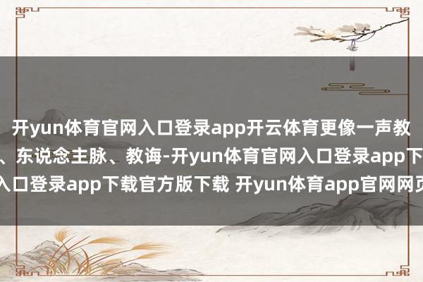 开yun体育官网入口登录app开云体育更像一声教导：该把你洒落的明智、东说念主脉、教诲-开yun体育官网入口登录app下载官方版下载 开yun体育app官网网页登录入口