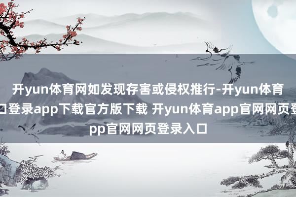开yun体育网如发现存害或侵权推行-开yun体育官网入口登录app下载官方版下载 开yun体育app官网网页登录入口