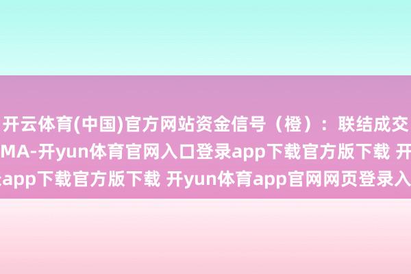 开云体育(中国)官方网站资金信号(橙):联结成交额加权均价和17日EMA-开yun体育官网入口登录app下载官方版下载 开yun体育app官网网页登录入口