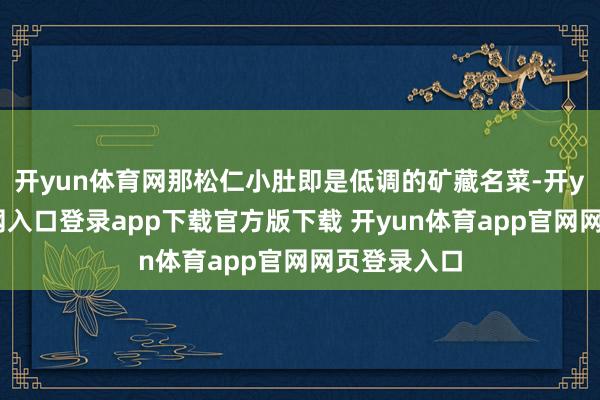 开yun体育网那松仁小肚即是低调的矿藏名菜-开yun体育官网入口登录app下载官方版下载 开yun体育app官网网页登录入口