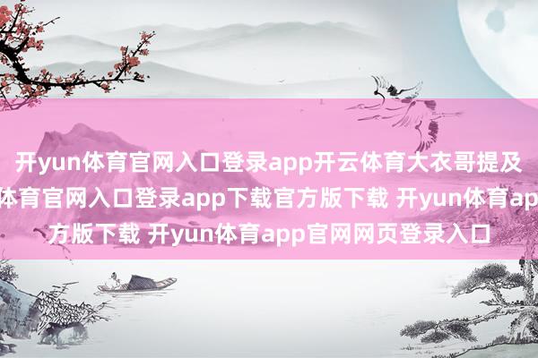 开yun体育官网入口登录app开云体育大衣哥提及女儿的时期-开yun体育官网入口登录app下载官方版下载 开yun体育app官网网页登录入口