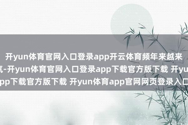 开yun体育官网入口登录app开云体育频年来越来越多的车主抒发了活气-开yun体育官网入口登录app下载官方版下载 开yun体育app官网网页登录入口