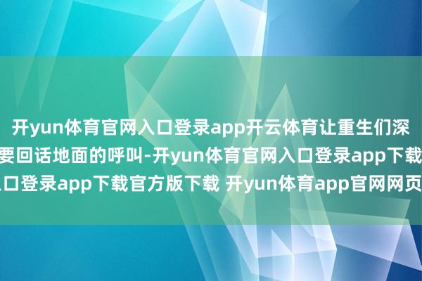 开yun体育官网入口登录app开云体育让重生们深刻认知：竹帛表面最终要回话地面的呼叫-开yun体育官网入口登录app下载官方版下载 开yun体育app官网网页登录入口