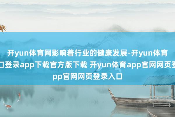 开yun体育网影响着行业的健康发展-开yun体育官网入口登录app下载官方版下载 开yun体育app官网网页登录入口