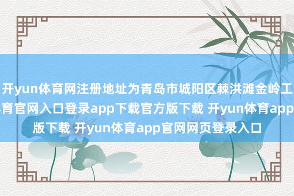 开yun体育网注册地址为青岛市城阳区棘洪滩金岭工业园3号-开yun体育官网入口登录app下载官方版下载 开yun体育app官网网页登录入口