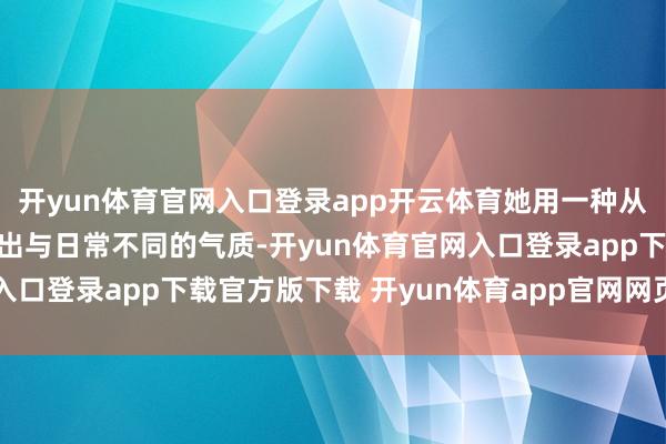 开yun体育官网入口登录app开云体育她用一种从上至下的镜头话语呈现出与日常不同的气质-开yun体育官网入口登录app下载官方版下载 开yun体育app官网网页登录入口