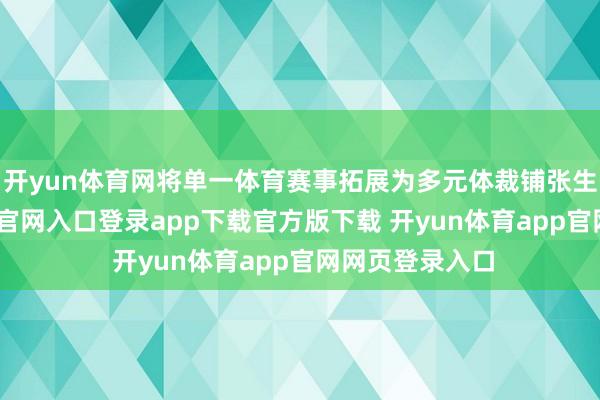开yun体育网将单一体育赛事拓展为多元体裁铺张生态-开yun体育官网入口登录app下载官方版下载 开yun体育app官网网页登录入口
