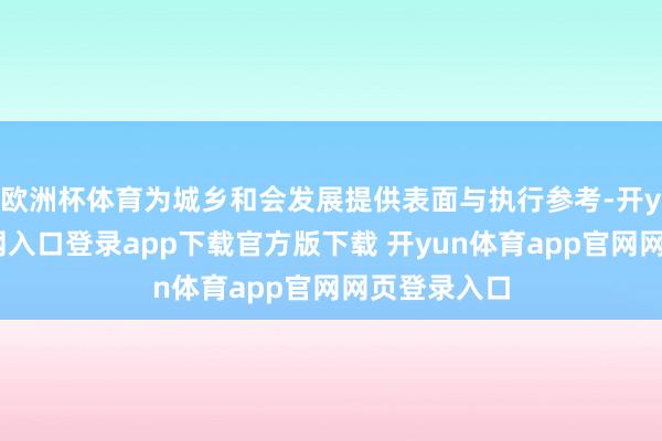 欧洲杯体育为城乡和会发展提供表面与执行参考-开yun体育官网入口登录app下载官方版下载 开yun体育app官网网页登录入口