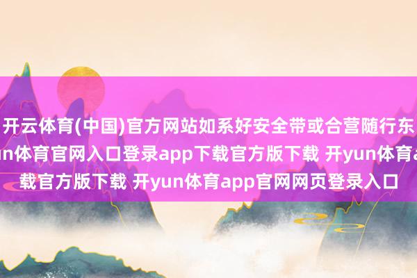 开云体育(中国)官方网站如系好安全带或合营随行东说念主员的指点-开yun体育官网入口登录app下载官方版下载 开yun体育app官网网页登录入口