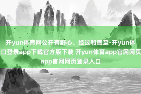 开yun体育网公开有野心、经过和截至-开yun体育官网入口登录app下载官方版下载 开yun体育app官网网页登录入口