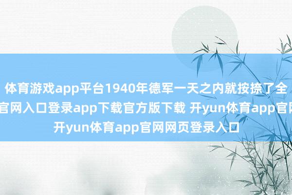 体育游戏app平台1940年德军一天之内就按捺了全境-开yun体育官网入口登录app下载官方版下载 开yun体育app官网网页登录入口