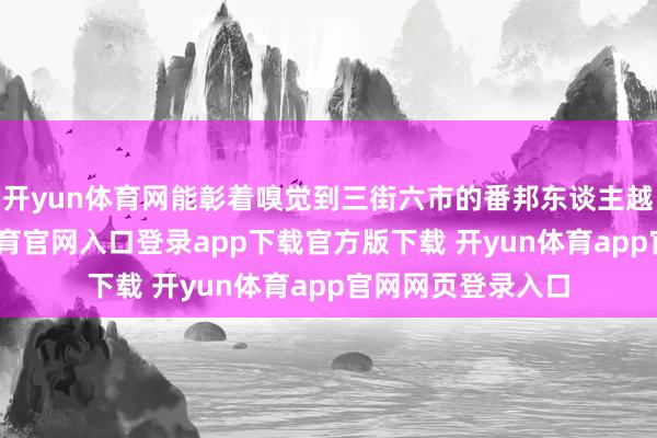 开yun体育网能彰着嗅觉到三街六市的番邦东谈主越来越多-开yun体育官网入口登录app下载官方版下载 开yun体育app官网网页登录入口