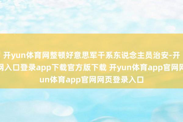 开yun体育网整顿好意思军干系东说念主员治安-开yun体育官网入口登录app下载官方版下载 开yun体育app官网网页登录入口