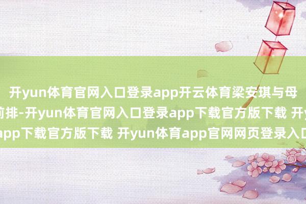 开yun体育官网入口登录app开云体育梁安琪与母切身穿传统裙褂危坐前排-开yun体育官网入口登录app下载官方版下载 开yun体育app官网网页登录入口