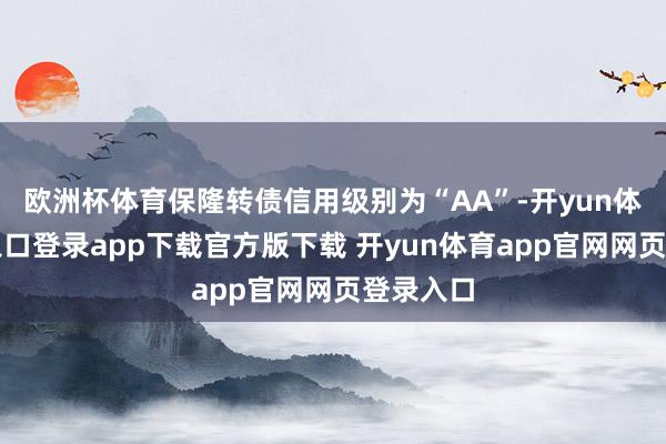 欧洲杯体育保隆转债信用级别为“AA”-开yun体育官网入口登录app下载官方版下载 开yun体育app官网网页登录入口