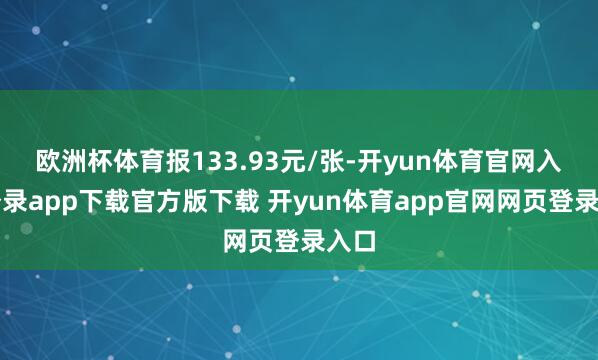 欧洲杯体育报133.93元/张-开yun体育官网入口登录app下载官方版下载 开yun体育app官网网页登录入口