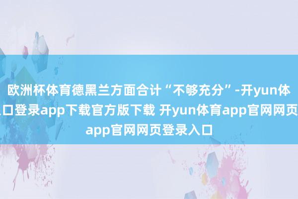 欧洲杯体育德黑兰方面合计“不够充分”-开yun体育官网入口登录app下载官方版下载 开yun体育app官网网页登录入口