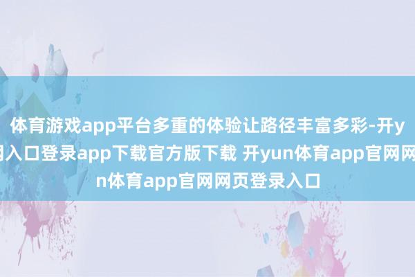 体育游戏app平台多重的体验让路径丰富多彩-开yun体育官网入口登录app下载官方版下载 开yun体育app官网网页登录入口