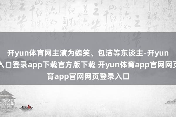 开yun体育网主演为魏笑、包洁等东谈主-开yun体育官网入口登录app下载官方版下载 开yun体育app官网网页登录入口