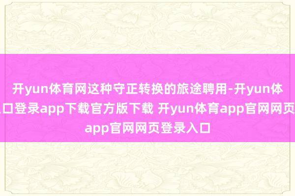 开yun体育网这种守正转换的旅途聘用-开yun体育官网入口登录app下载官方版下载 开yun体育app官网网页登录入口
