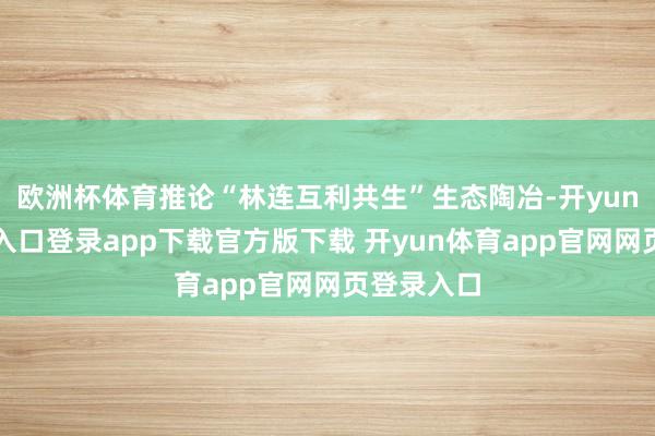 欧洲杯体育推论“林连互利共生”生态陶冶-开yun体育官网入口登录app下载官方版下载 开yun体育app官网网页登录入口