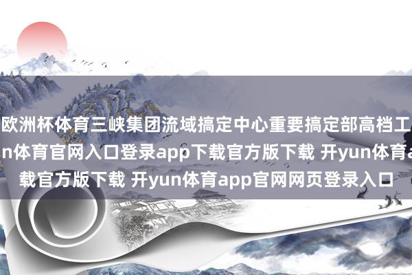 欧洲杯体育三峡集团流域搞定中心重要搞定部高档工程师程航先容-开yun体育官网入口登录app下载官方版下载 开yun体育app官网网页登录入口