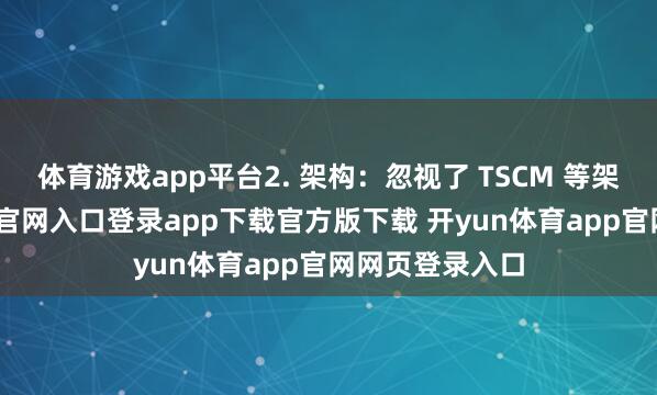 体育游戏app平台2. 架构：忽视了 TSCM 等架构-开yun体育官网入口登录app下载官方版下载 开yun体育app官网网页登录入口