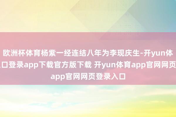 欧洲杯体育杨紫一经连结八年为李现庆生-开yun体育官网入口登录app下载官方版下载 开yun体育app官网网页登录入口
