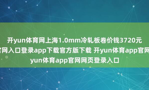开yun体育网上海1.0mm冷轧板卷价钱3720元-开yun体育官网入口登录app下载官方版下载 开yun体育app官网网页登录入口