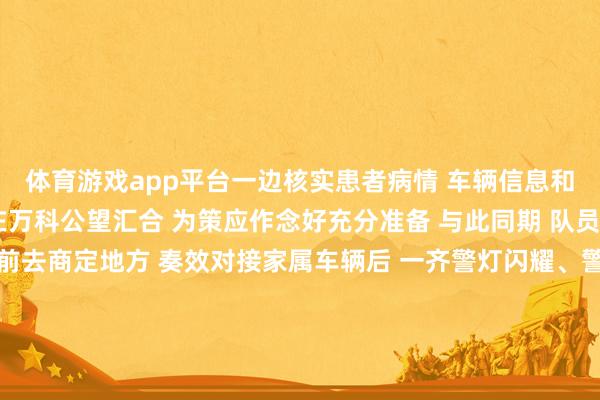 体育游戏app平台一边核实患者病情 车辆信息和及时位置 并快速商定在万科公望汇合 为策应作念好充分准备 与此同期 队员陆灵炀驾驶警车火速前去商定地方 奏效对接家属车辆后 一齐警灯闪耀、警笛禁止 提示扫数车辆在意遁藏 在确保安全的情况下 以最快的速率将病东谈主送到病院抢救 蓝本需要15分钟的路程 仅5分钟就安全抵达 抵达病院后 两名队员第一时期对接接诊医护东谈主员 拦截示知患者现场情况 协助家属合营开展救治职责 现在 须眉情况好转 在病院汲取进一步救援记者：小裘/ 通信员：金晨昊 夏晓楠-开yun体育官网入口登录app下载官方版下载 开yun体育app官网网页登录入口