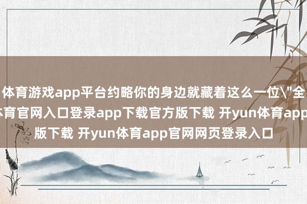 体育游戏app平台约略你的身边就藏着这么一位