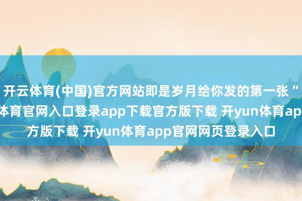 开云体育(中国)官方网站即是岁月给你发的第一张“落定文凭”-开yun体育官网入口登录app下载官方版下载 开yun体育app官网网页登录入口