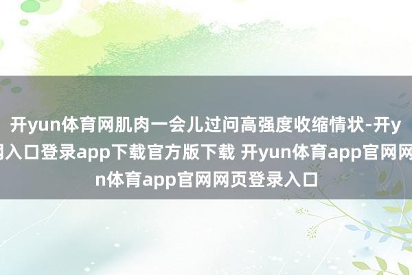 开yun体育网肌肉一会儿过问高强度收缩情状-开yun体育官网入口登录app下载官方版下载 开yun体育app官网网页登录入口