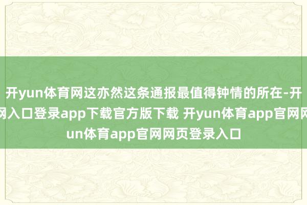 开yun体育网这亦然这条通报最值得钟情的所在-开yun体育官网入口登录app下载官方版下载 开yun体育app官网网页登录入口
